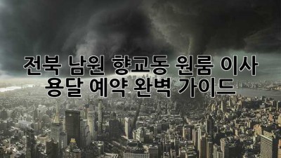 전북 남원 향교동 원룸 이사 용달 예약 완벽 가이드